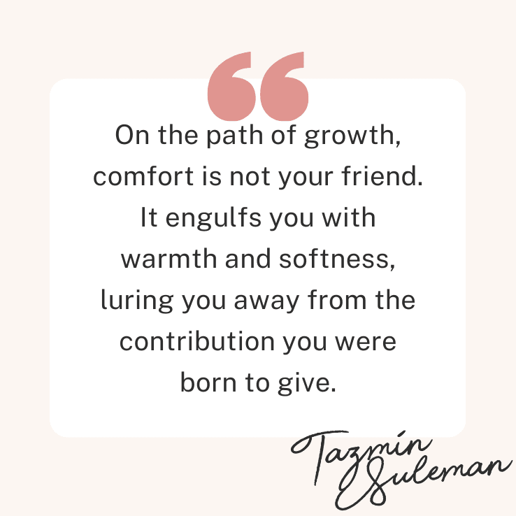 Graphic with quote from author reads: On the path of growth, comfort is not your friend. It engulfs you with warmth and softness, luring you away from the contribution you were born to give.